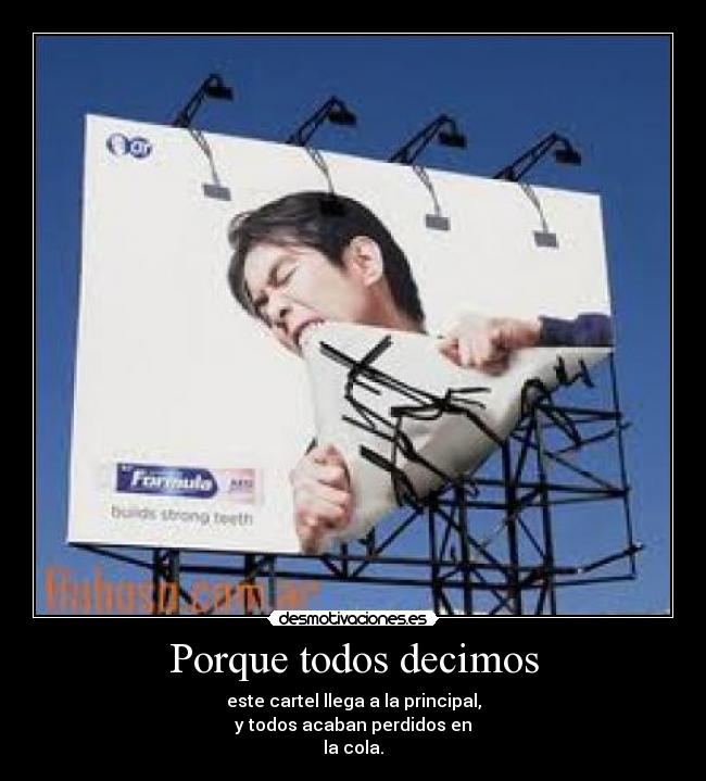 Porque todos decimos - este cartel llega a la principal,
y todos acaban perdidos en
la cola.