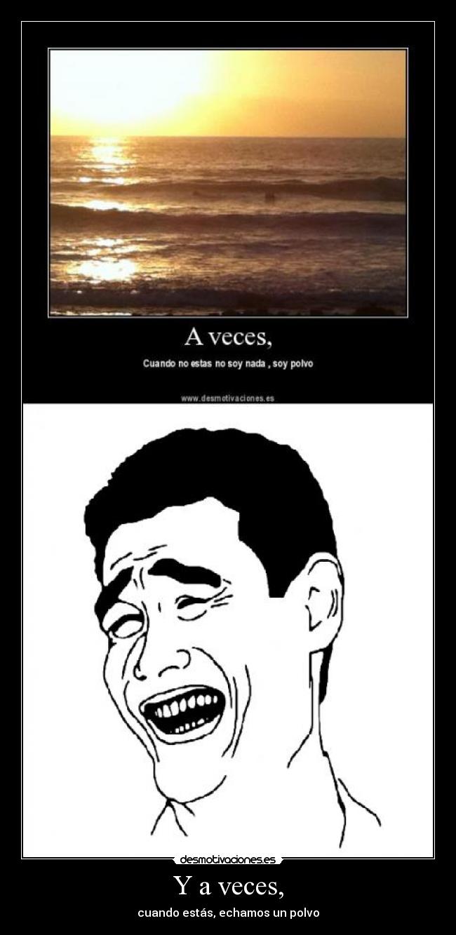 Y a veces, - cuando estás, echamos un polvo