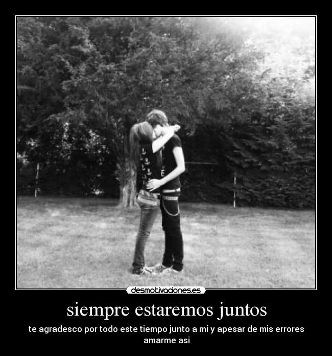 siempre estaremos juntos - te agradesco por todo este tiempo junto a mi y apesar de mis errores amarme asi