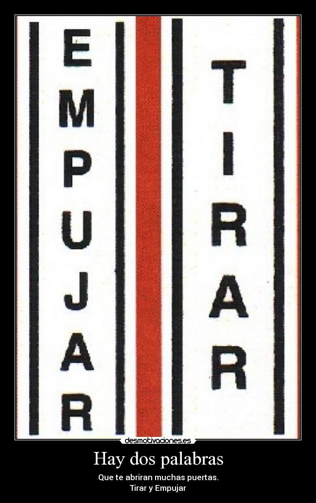 Hay dos palabras - Que te abriran muchas puertas.
Tirar y Empujar