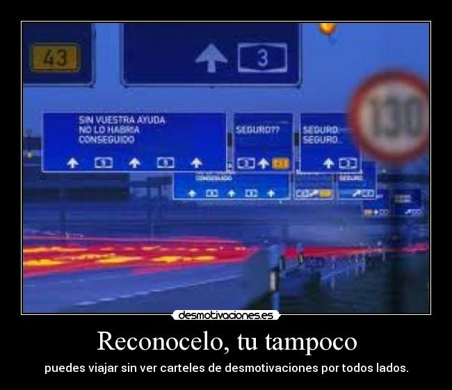 Reconocelo, tu tampoco - puedes viajar sin ver carteles de desmotivaciones por todos lados.