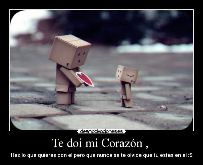 Te doi mi Corazón , - Haz lo que quieras con el pero que nunca se te olvide que tu estas en el :S