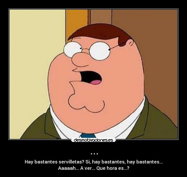 ... - Hay bastantes servilletas? Si, hay bastantes, hay bastantes...
Aaaaah... A ver... Que hora es...?