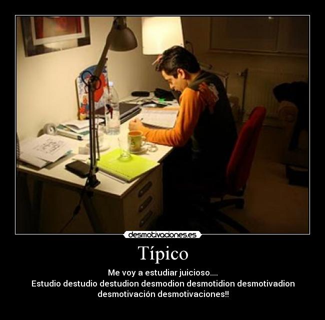 Típico - Me voy a estudiar juicioso....
Estudio destudio destudion desmodion desmotidion desmotivadion
desmotivación desmotivaciones!!
