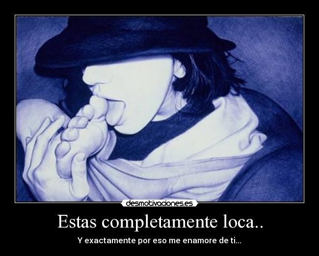 Estas completamente loca.. -