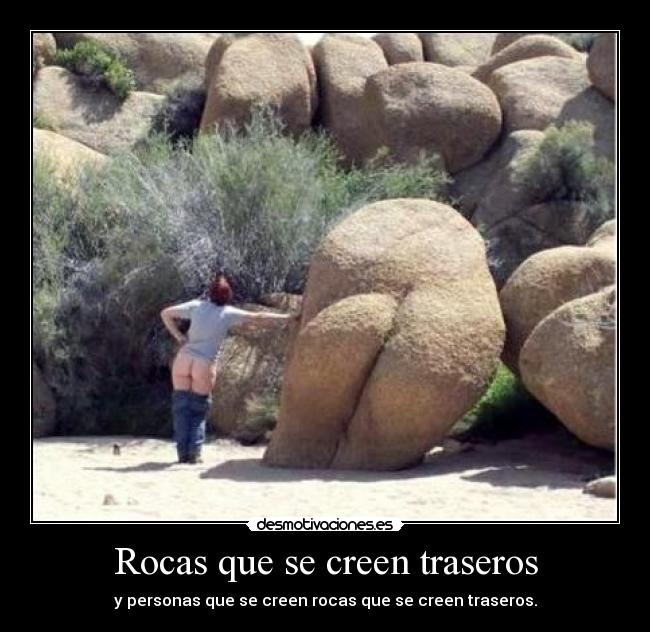 Rocas que se creen traseros - y personas que se creen rocas que se creen traseros.