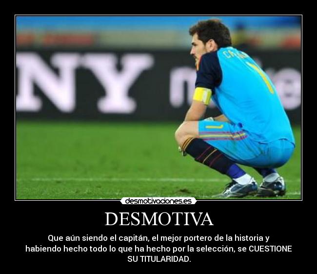 DESMOTIVA - Que aún siendo el capitán, el mejor portero de la historia y
habiendo hecho todo lo que ha hecho por la selección, se CUESTIONE
SU TITULARIDAD.
