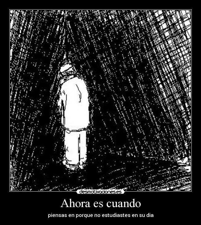 Ahora es cuando - piensas en porque no estudiastes en su dia