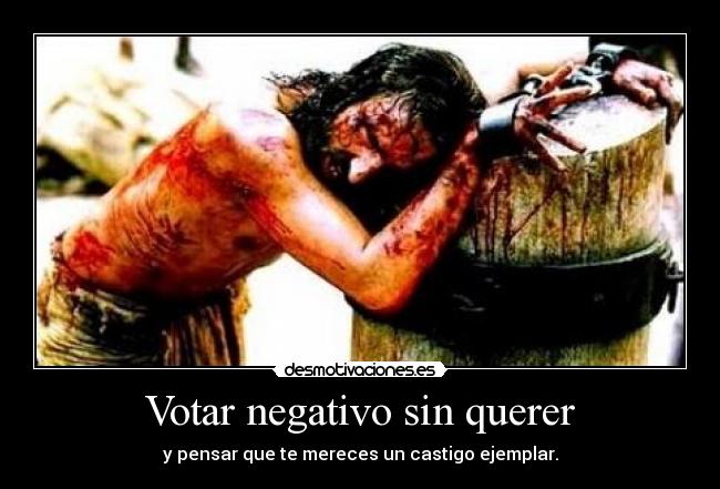 Votar negativo sin querer - y pensar que te mereces un castigo ejemplar.