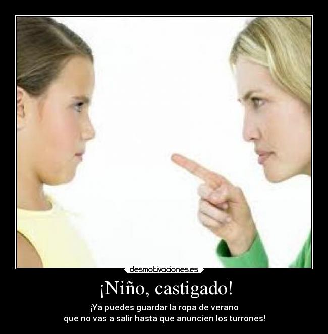 ¡Niño, castigado! - ¡Ya puedes guardar la ropa de verano
que no vas a salir hasta que anuncien los turrones!