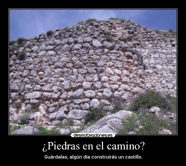 ¿Piedras en el camino? - Guárdalas, algún día construirás un castillo.