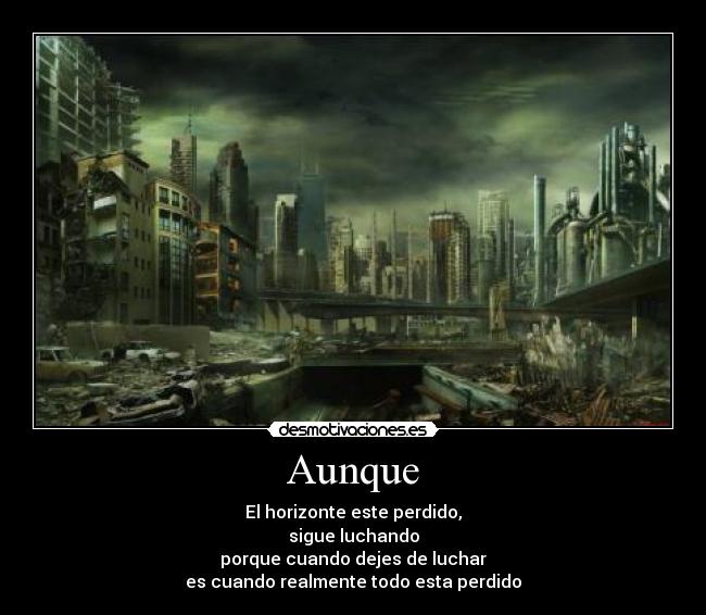 Aunque - El horizonte este perdido,
sigue luchando
porque cuando dejes de luchar
es cuando realmente todo esta perdido