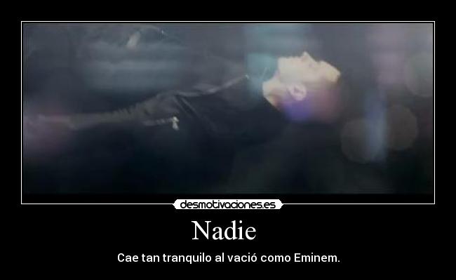 Nadie  - Cae tan tranquilo al vació como Eminem.