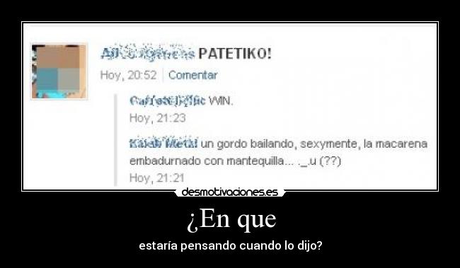 ¿En que - estaría pensando cuando lo dijo?