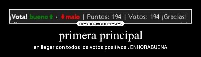 primera principal - en llegar con todos los votos positivos , ENHORABUENA.