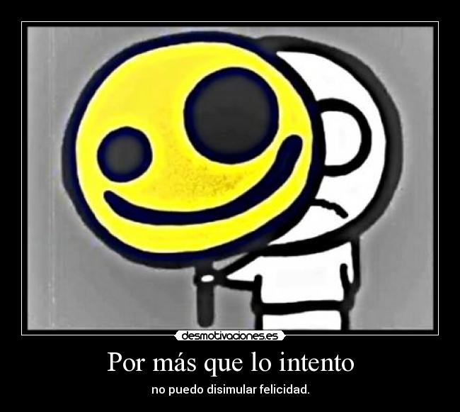 Por más que lo intento - no puedo disimular felicidad.