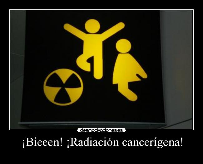 ¡Bieeen! ¡Radiación cancerígena! - 