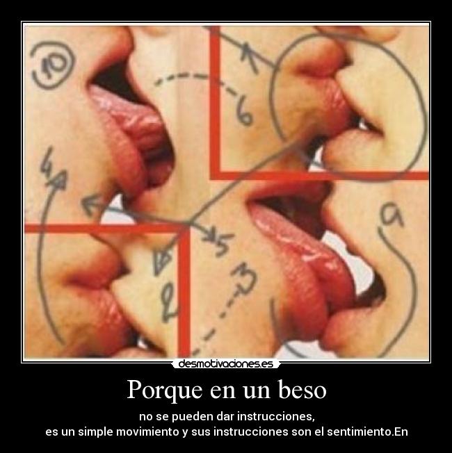 Porque en un beso - no se pueden dar instrucciones,
es un simple movimiento y sus instrucciones son el sentimiento.En