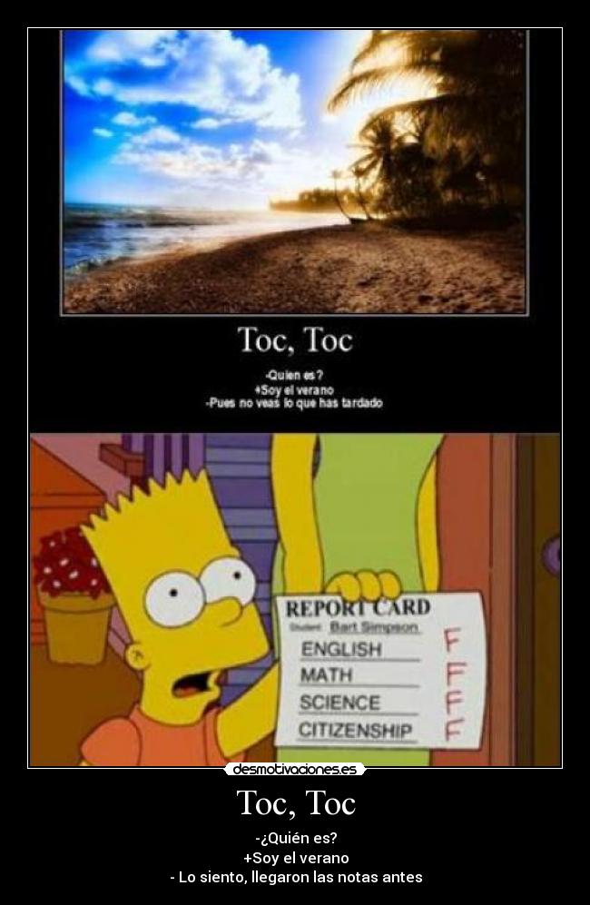 Toc, Toc - -¿Quién es?
+Soy el verano
- Lo siento, llegaron las notas antes