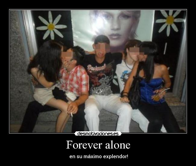 Forever alone -  en su máximo explendor!