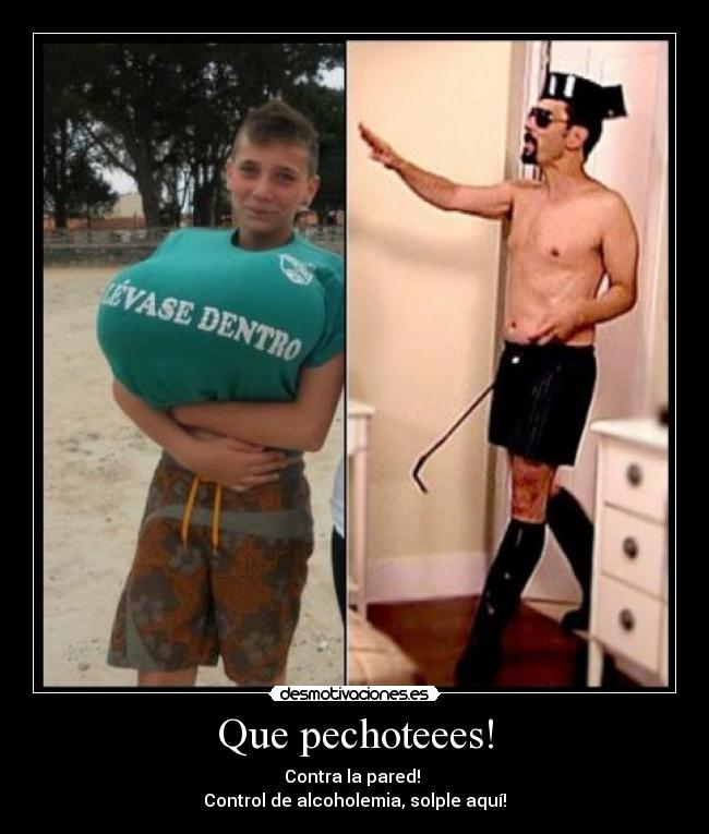 Que pechoteees! - Contra la pared! 
Control de alcoholemia, solple aquí!
