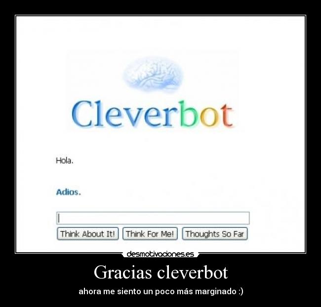 Gracias cleverbot - ahora me siento un poco más marginado :)