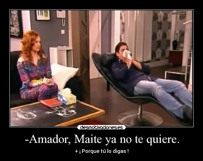 -Amador, Maite ya no te quiere. -