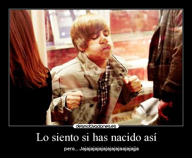 Lo siento si has nacido así -