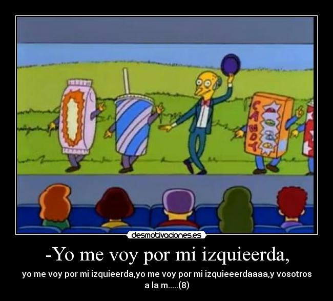 -Yo me voy por mi izquieerda, - yo me voy por mi izquieerda,yo me voy por mi izquieeerdaaaa,y vosotros a la m.....(8)