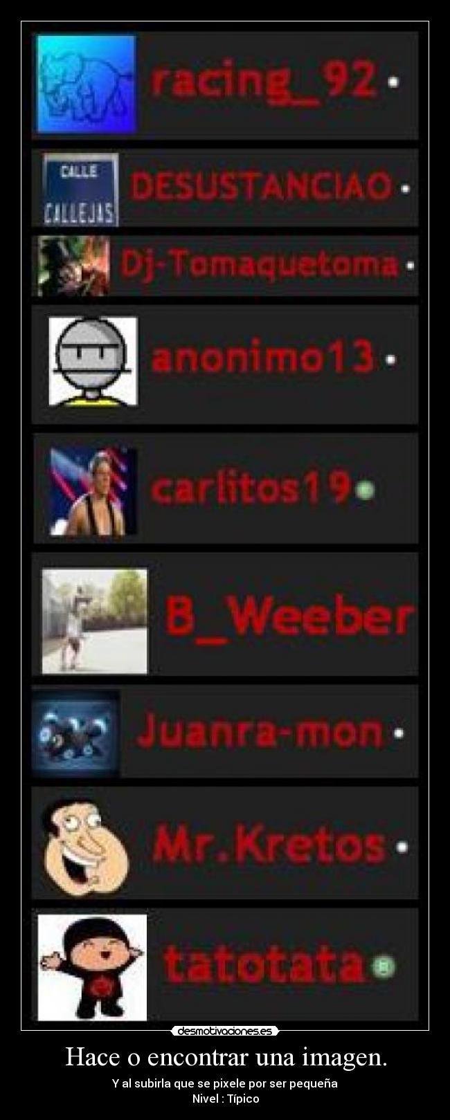 Hace o encontrar una imagen. - Y al subirla que se pixele por ser pequeña
Nivel : Típico