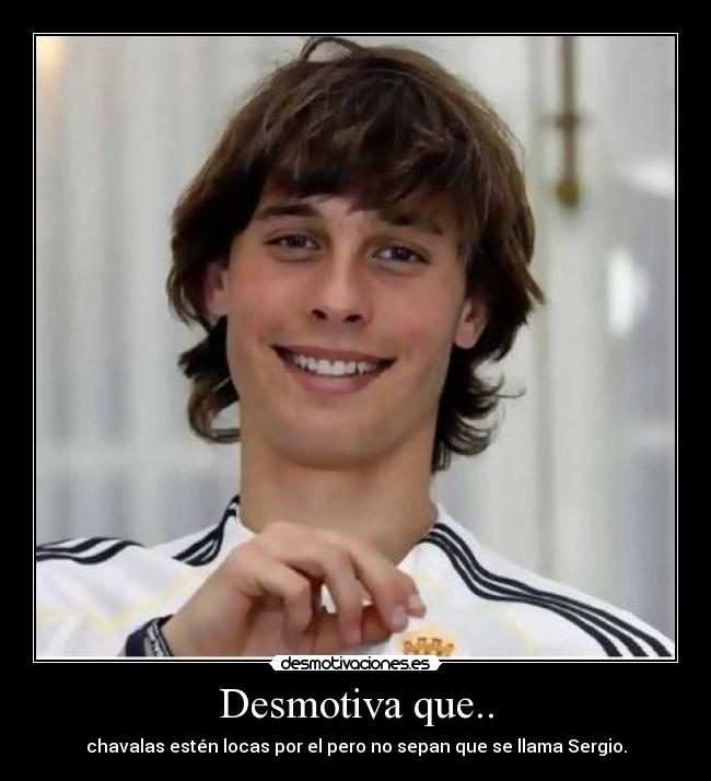 Desmotiva que.. - chavalas estén locas por el pero no sepan que se llama Sergio.