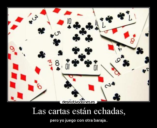 Las cartas están echadas, - pero yo juego con otra baraja..