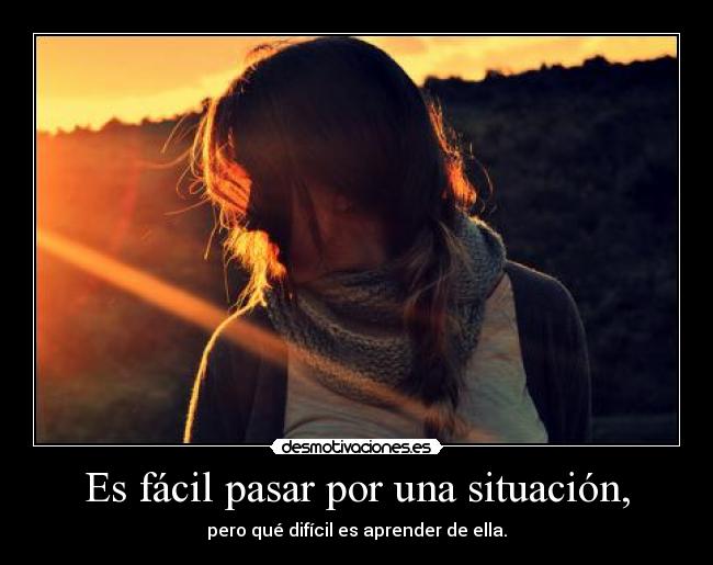 Es fácil pasar por una situación, - 
