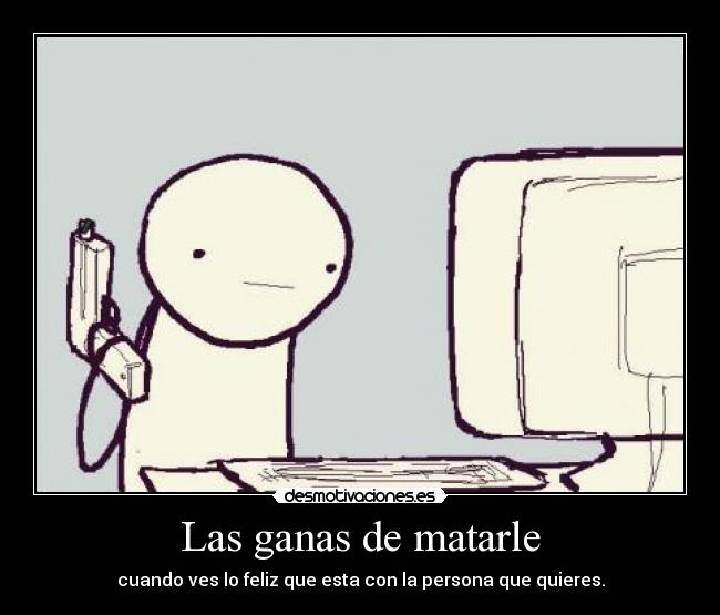 Las ganas de matarle -