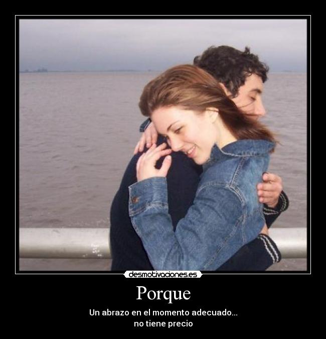 Porque - Un abrazo en el momento adecuado...
no tiene precio