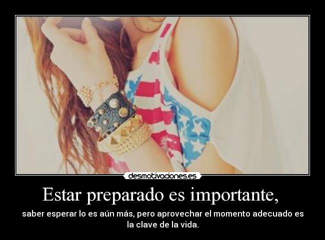 Estar preparado es importante, -