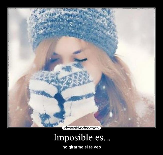 Imposible es... - no girarme si te veo