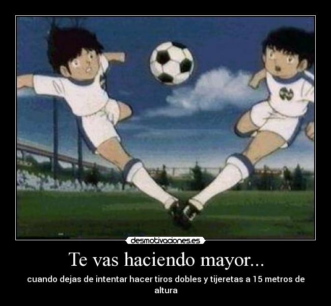 Te vas haciendo mayor... - cuando dejas de intentar hacer tiros dobles y tijeretas a 15 metros de altura