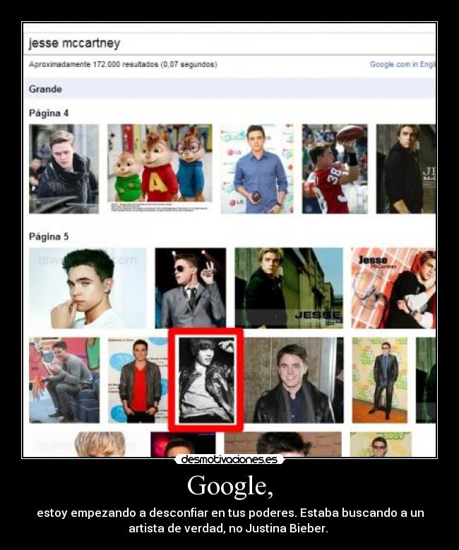 Google, - estoy empezando a desconfiar en tus poderes. Estaba buscando a un
artista de verdad, no Justina Bieber. 