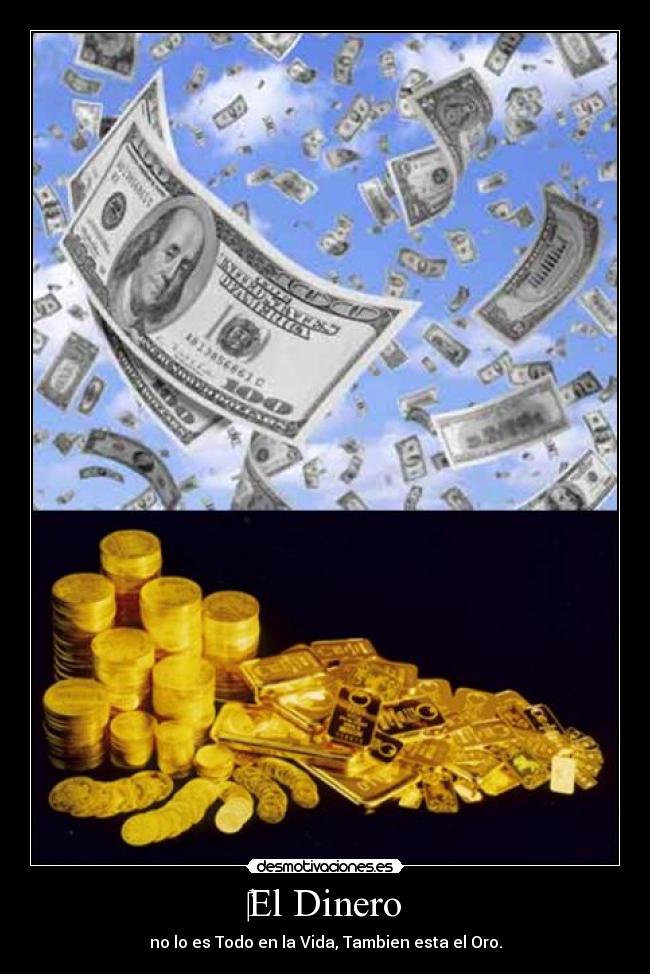 El Dinero - no lo es Todo en la Vida, Tambien esta el Oro.