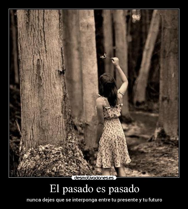 El pasado es pasado - nunca dejes que se interponga entre tu presente y tu futuro