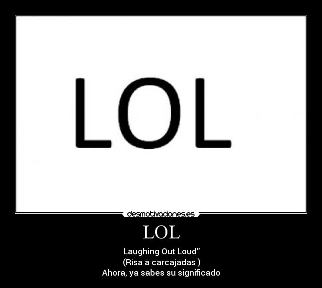 LOL - Laughing Out Loud
(Risa a carcajadas )
Ahora, ya sabes su significado