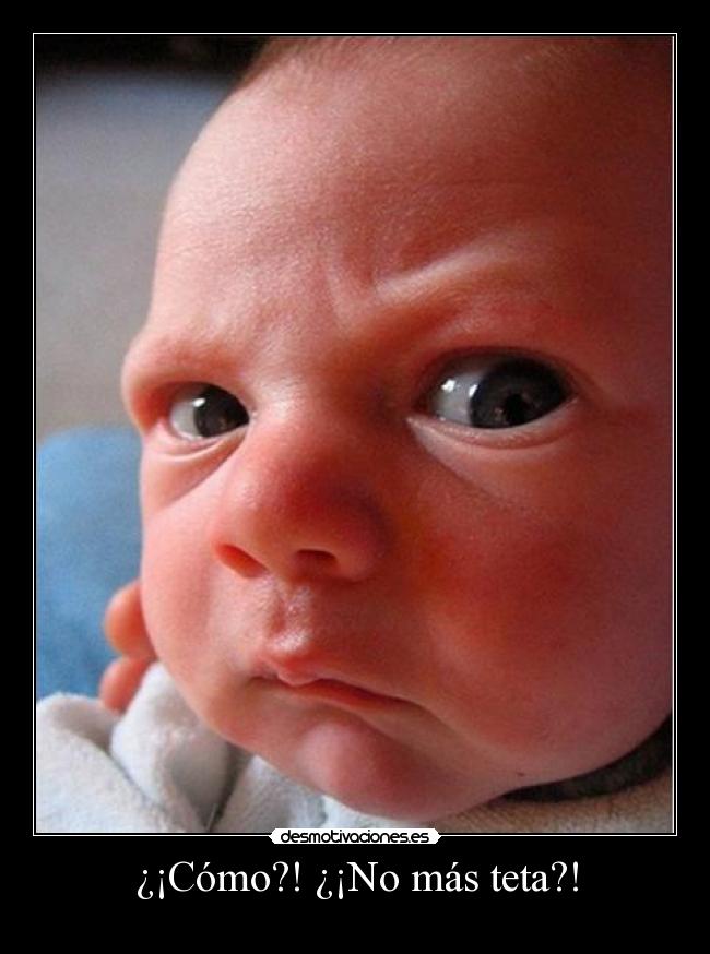 ¿¡Cómo?! ¿¡No más teta?! -