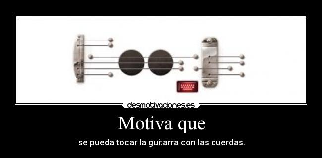 Motiva que - se pueda tocar la guitarra con las cuerdas.