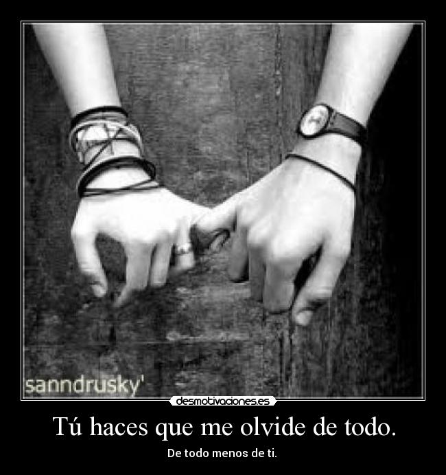 Tú haces que me olvide de todo. - 