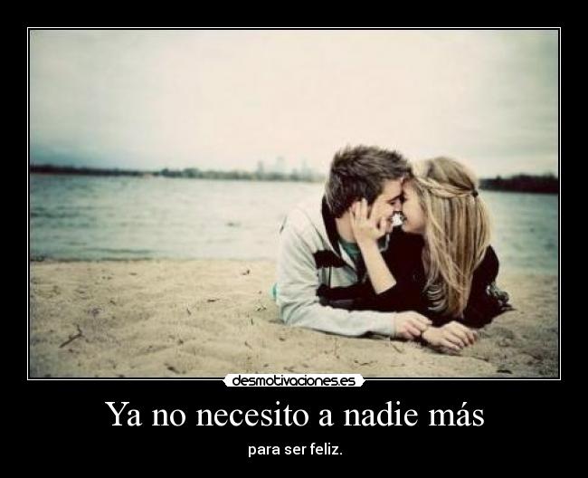 Ya no necesito a nadie más - para ser feliz.