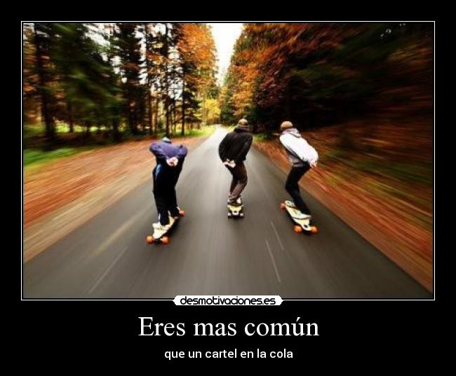 Eres mas común - que un cartel en la cola
