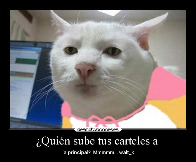 ¿Quién sube tus carteles a  - la principal?  Mmmmm... walt_k