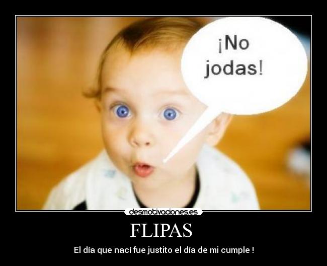 FLIPAS - El día que nací fue justito el día de mi cumple !
