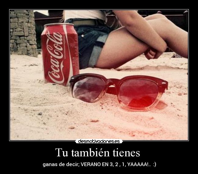 Tu también tienes  - ganas de decir; VERANO EN 3, 2 , 1, YAAAAA!..  :)